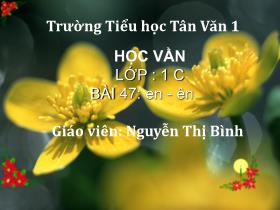 Bài giảng Học vần Lớp 1 - Bài 47: en - ên - Nguyễn Thị Bình