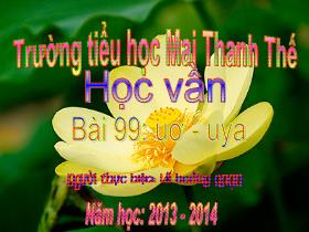 Bài giảng Học vần Lớp 1 - Bài 99: uơ – uya - Lê Hoàng Quân