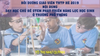 Bồi dưỡng giáo viên THPT hè 2019 - Dạy học chủ đề stem phát triển năng lực học sinh ở trường phổ thông - Tô Thị Như Quỳnh