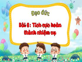 Bài giảng Đạo đức 3 - Bài 6: Tích cực hoàn thành nhiệm vụ - Năm học 2023-2024 - Hà Thị Hiên