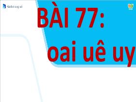 Bài giảng Tiếng Việt 1 Sách Kết nối tri thức - Bài 77: Oai, uê, uy - Trần Thị Tú Uyên