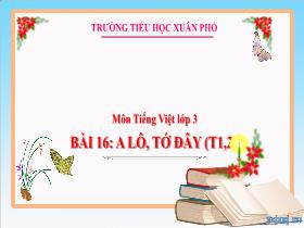 Bài giảng Tiếng Việt 3 - Bài 16: A lô, tớ đây (Tiết 1+2) - Lường Thị Nghĩa