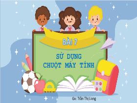 Bài giảng Tin học 3 - Bài 7: Sử dụng chuột máy tính - Trần Thị Long