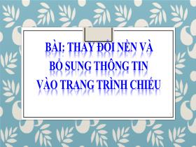 Bài giảng Tin học 4 - Bài: Thay đổi nền và bổ sung thông tin vào trang trình chiếu - Trần Thị Long