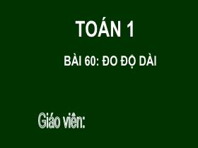 Bài giảng Toán 1 - Bài 60: Đo độ dài - Trần Thị Tú Uyên