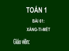 Bài giảng Toán 1 - Bài 61: Xăng-ti-mét - Trần Thị Tú Uyên