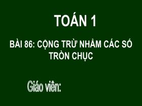 Bài giảng Toán 1 - Bài 86: Cộng trừ nhẩm các số tròn chục - Trần Thị Tú Uyên