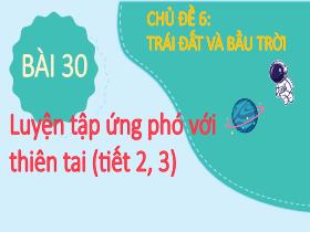 Bài giảng Tự nhiên & Xã hội 2 - Chủ đề 6: Trái Đất và bầu trời - Bài 30: Luyện tập ứng phó với thiên tai (Tiết 2+3) - Trần Thị Long