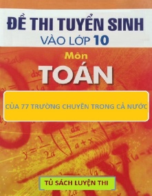 77 Đề thi vào lớp 10 các trường chuyên môn Toán - Năm học 2013-2014